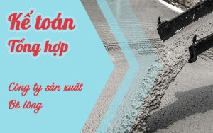 Khóa học kế toán tổng hợp sản xuất bê tông tươi