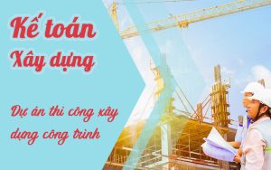 Khoá học kế toán dự án thi công xây dựng công trình